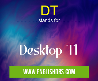 DT means Desktop Tl DT