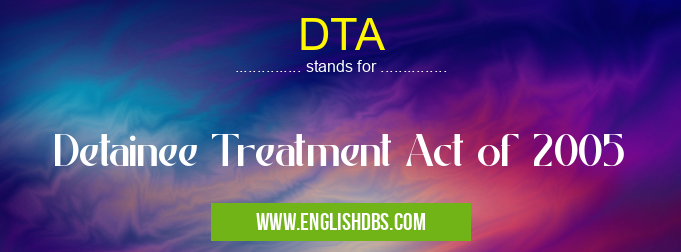 DTA means Detainee Treatment Act of 2005 DTA