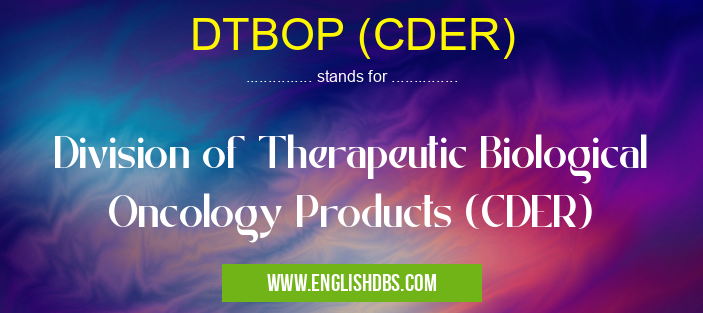 DTBOP (CDER) means Division of Therapeutic Biological Oncology Products (CDER) DTBOP (CDER)