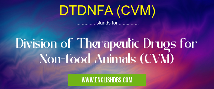 DTDNFA (CVM) means Division of Therapeutic Drugs for Non-food Animals (CVM) DTDNFA (CVM)