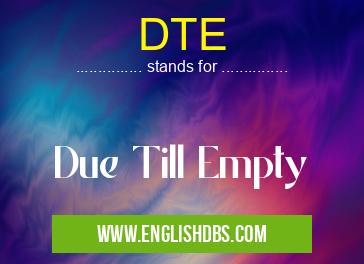 DTE means Due Till Empty DTE
