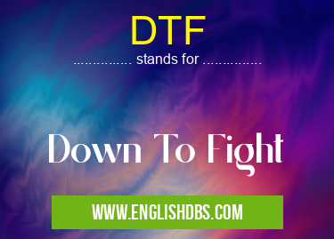 DTF means Down To Fight DTF