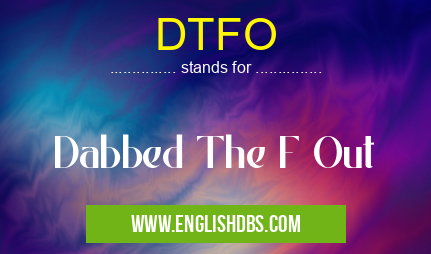 DTFO means Dabbed The F Out DTFO