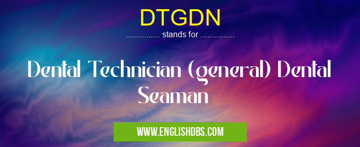 DTGDN means Dental Technician (general) Dental Seaman DTGDN
