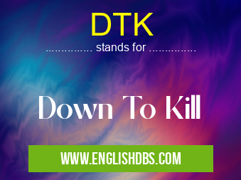 DTK means Down To Kill DTK