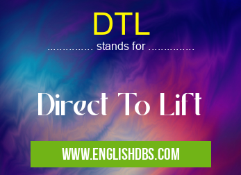 DTL means Direct To Lift DTL