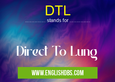 DTL means Direct To Lung DTL