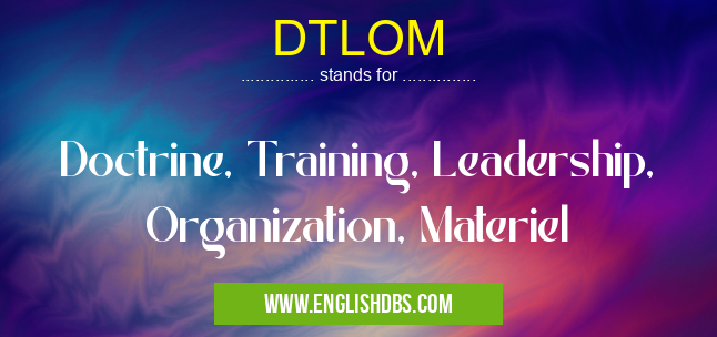 DTLOM means Doctrine, Training, Leadership, Organization, Materiel DTLOM