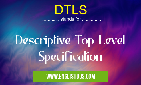 DTLS means Descriptive Top-Level Specification DTLS