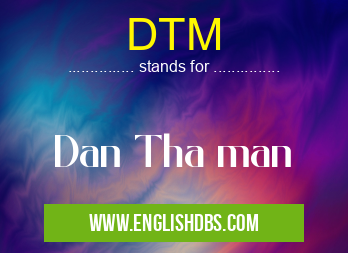 DTM means Dan Tha man DTM