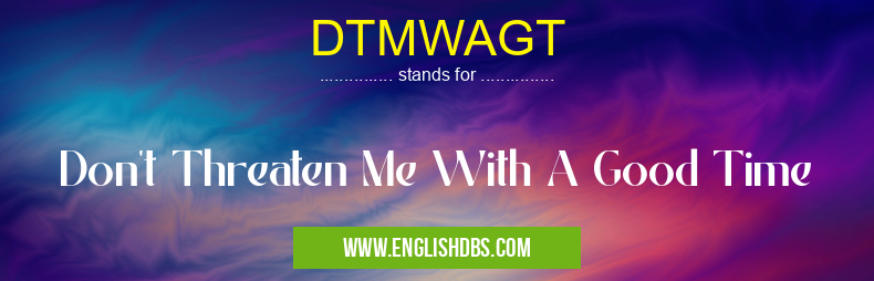 DTMWAGT means Don't Threaten Me With A Good Time DTMWAGT
