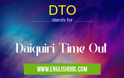 DTO means Daiquiri Time Out DTO