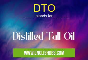 DTO means Distilled Tall Oil DTO
