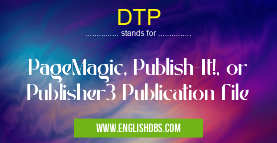 DTP means PageMagic, Publish-It!, or Publisher3 Publication file DTP