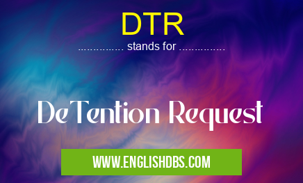 DTR means DeTention Request DTR