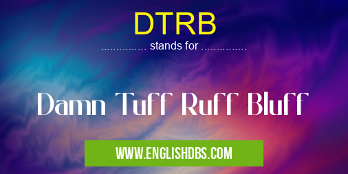 DTRB means Damn Tuff Ruff Bluff DTRB