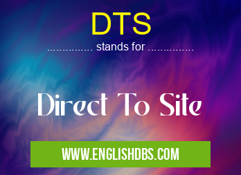 DTS means Direct To Site DTS
