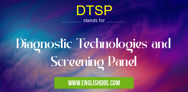 DTSP means Diagnostic Technologies and Screening Panel DTSP