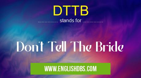 DTTB means Don't Tell The Bride DTTB