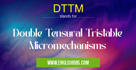 DTTM means Double Tensural Tristable Micromechanisms DTTM