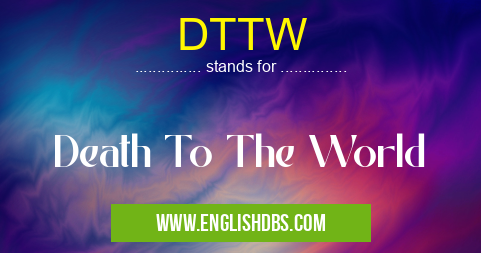 DTTW means Death To The World DTTW