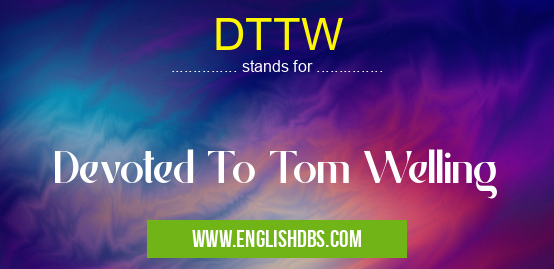 DTTW means Devoted To Tom Welling DTTW