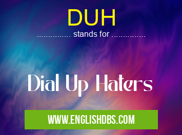 DUH means Dial Up Haters DUH