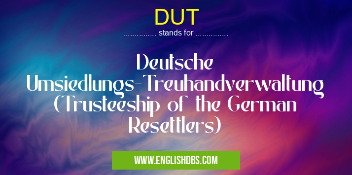 DUT means Deutsche Umsiedlungs-Treuhandverwaltung (Trusteeship of the German Resettlers) DUT