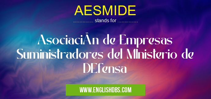AESMIDE means Asociación de Empresas Suministradores del MInisterio de DEfensa AESMIDE