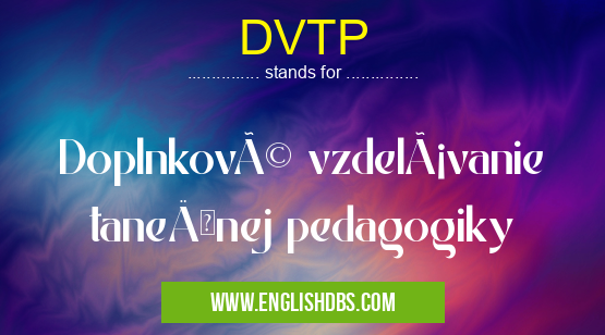 DVTP means Doplnkové vzdelávanie taneÄnej pedagogiky DVTP