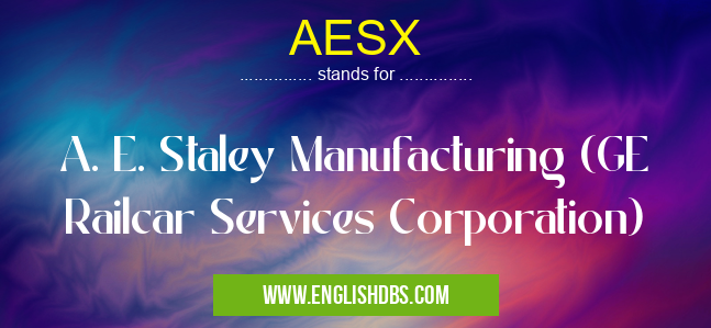 AESX means A. E. Staley Manufacturing (GE Railcar Services Corporation) AESX
