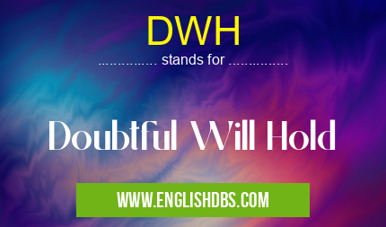 DWH means Doubtful Will Hold DWH