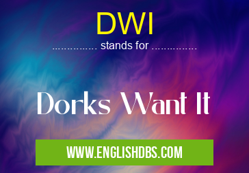 DWI means Dorks Want It DWI
