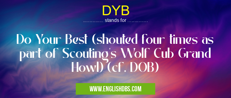 DYB means Do Your Best (shouted four times as part of Scouting's Wolf Cub Grand Howl) (cf. DOB) DYB