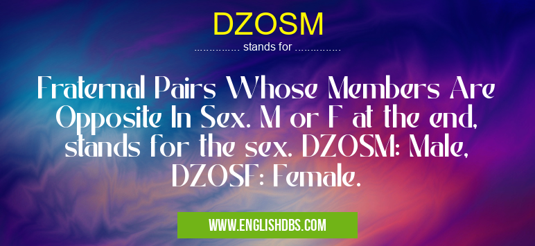 DZOSM means Fraternal Pairs Whose Members Are Opposite In Sex. M or F at the end, stands for the sex. DZOSM: Male, DZOSF: Female. DZOSM