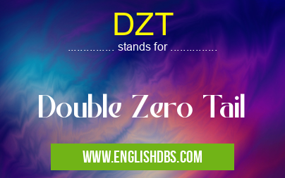 DZT means Double Zero Tail DZT