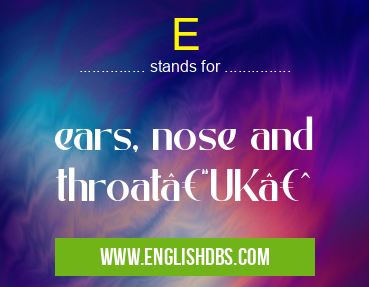 E means ears, nose and throat–UK  E