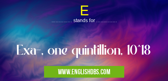 E means Exa-, one quintillion, 10^18 E