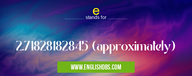 e means 2.71828182845 (approximately) e