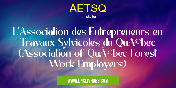 AETSQ means L'Association des Entrepreneurs en Travaux Sylvicoles du Québec (Association of Québec Forest Work Employers) AETSQ