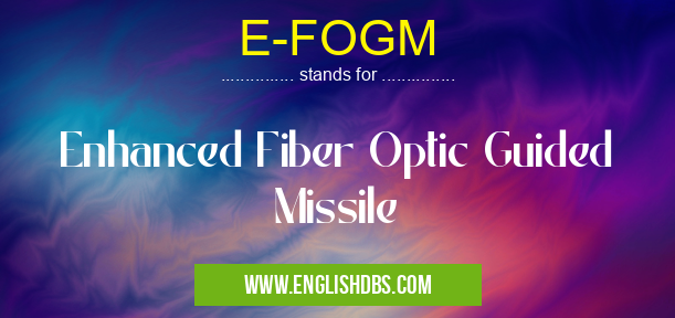 E-FOGM means Enhanced Fiber Optic Guided Missile E-FOGM