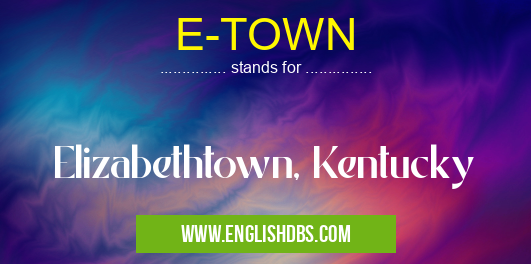 E-TOWN means Elizabethtown, Kentucky E-TOWN