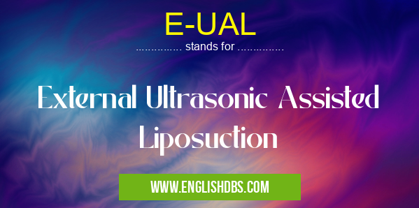 E-UAL means External Ultrasonic Assisted Liposuction E-UAL