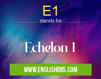 E1 means Echelon 1 E1