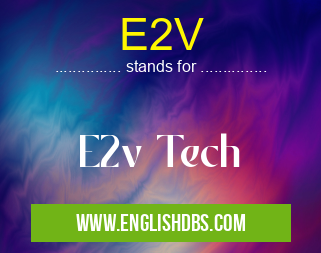 E2V means E2v Tech E2V