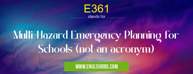 E361 means Multi-Hazard Emergency Planning for Schools (not an acronym) E361