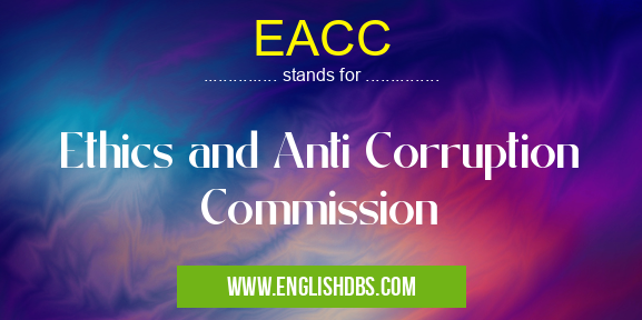 EACC means Ethics and Anti Corruption Commission EACC