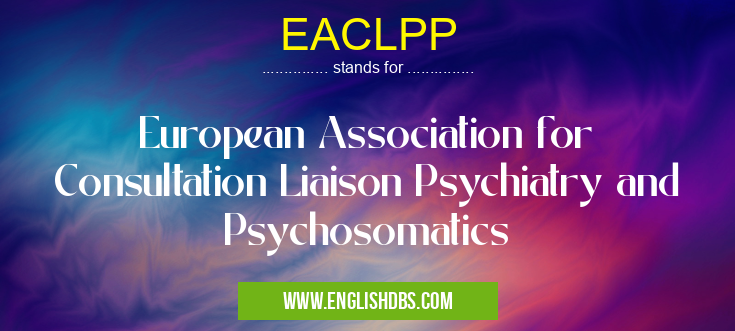 EACLPP means European Association for Consultation Liaison Psychiatry and Psychosomatics EACLPP