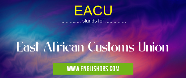 EACU means East African Customs Union EACU
