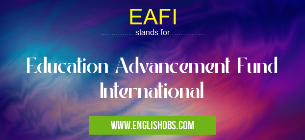 EAFI means Education Advancement Fund International EAFI